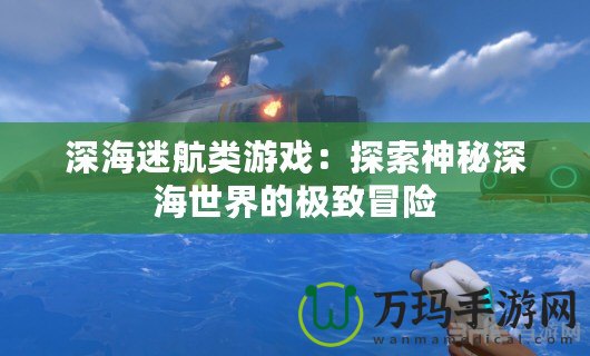 深海迷航類游戲：探索神秘深海世界的極致冒險