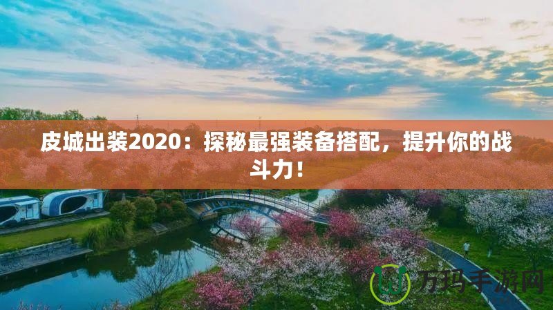 皮城出裝2020：探秘最強(qiáng)裝備搭配，提升你的戰(zhàn)斗力！