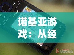 諾基亞游戲：從經典到創(chuàng)新，帶你回味昔日游戲魅力