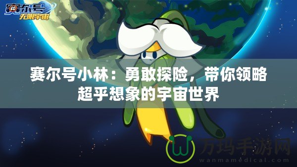 賽爾號小林：勇敢探險(xiǎn)，帶你領(lǐng)略超乎想象的宇宙世界