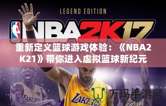 重新定義籃球游戲體驗：《NBA2K21》帶你進入虛擬籃球新紀元