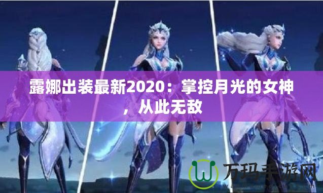 露娜出裝最新2020：掌控月光的女神，從此無(wú)敵