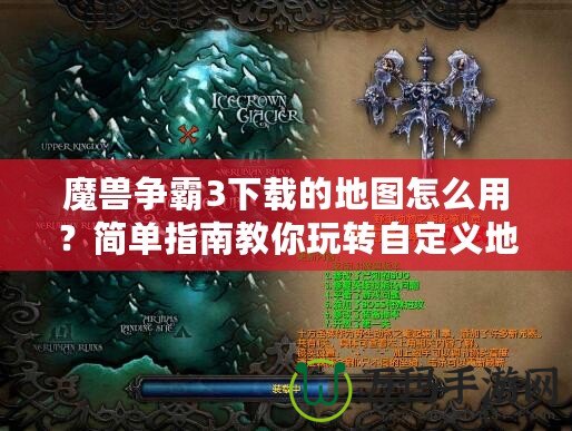 魔獸爭霸3下載的地圖怎么用？簡單指南教你玩轉(zhuǎn)自定義地圖