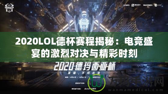 2020LOL德杯賽程揭秘：電競盛宴的激烈對(duì)決與精彩時(shí)刻