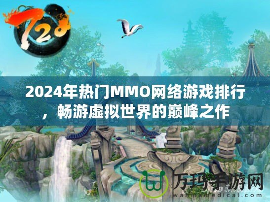 2024年熱門MMO網(wǎng)絡(luò)游戲排行，暢游虛擬世界的巔峰之作