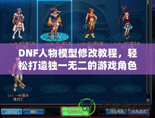 DNF人物模型修改教程，輕松打造獨(dú)一無二的游戲角色！