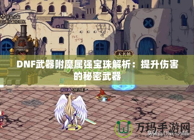 DNF武器附魔屬強(qiáng)寶珠解析：提升傷害的秘密武器