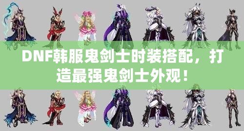 DNF韓服鬼劍士時裝搭配，打造最強(qiáng)鬼劍士外觀！