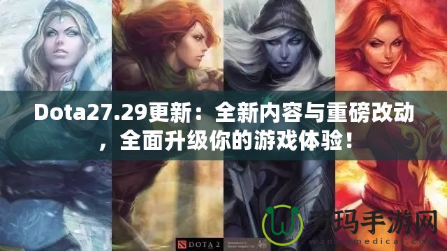 Dota27.29更新：全新內(nèi)容與重磅改動(dòng)，全面升級你的游戲體驗(yàn)！