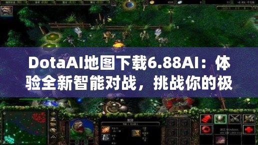 DotaAI地圖下載6.88AI：體驗全新智能對戰(zhàn)，挑戰(zhàn)你的極限！