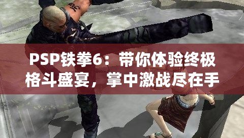 PSP鐵拳6：帶你體驗(yàn)終極格斗盛宴，掌中激戰(zhàn)盡在手心！