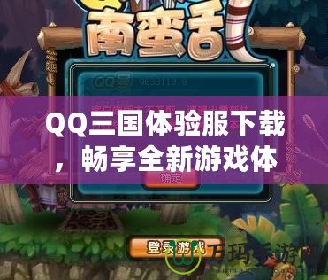 QQ三國體驗服下載，暢享全新游戲體驗！