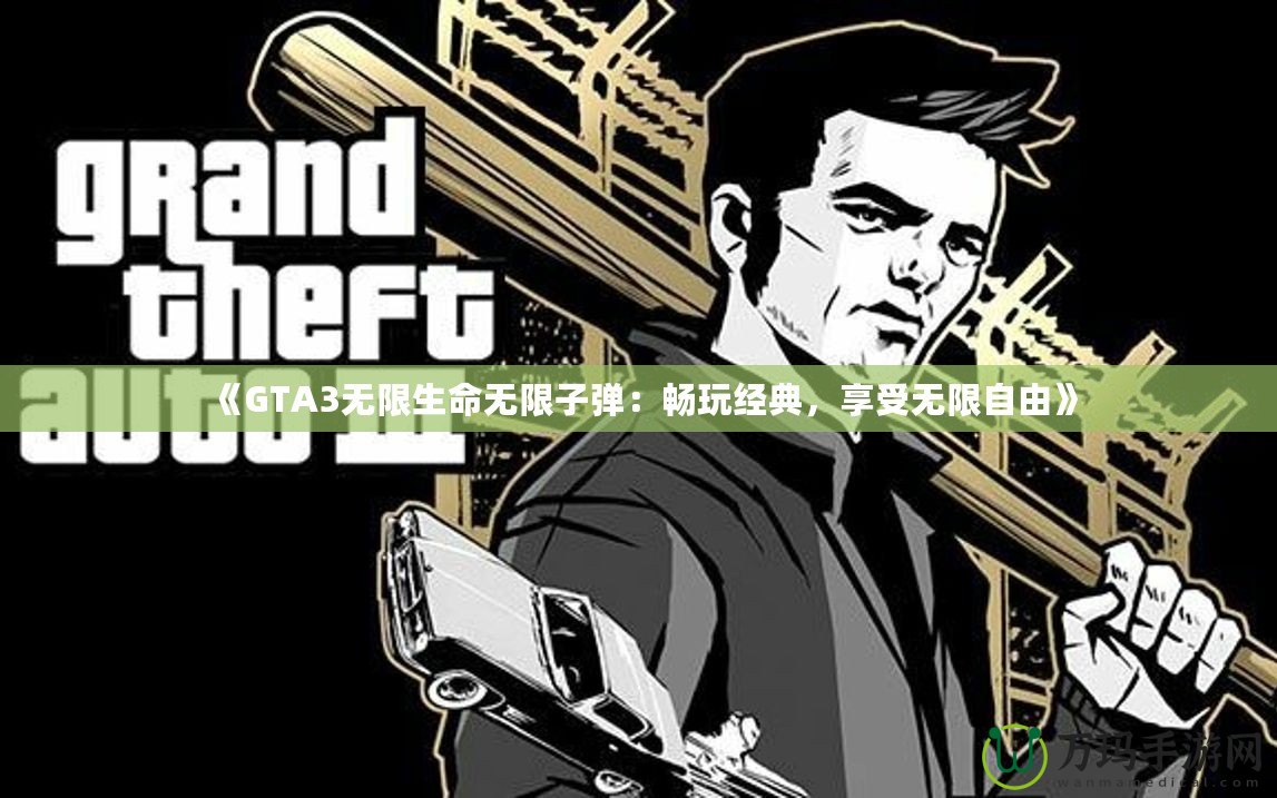 《GTA3無(wú)限生命無(wú)限子彈：暢玩經(jīng)典，享受無(wú)限自由》