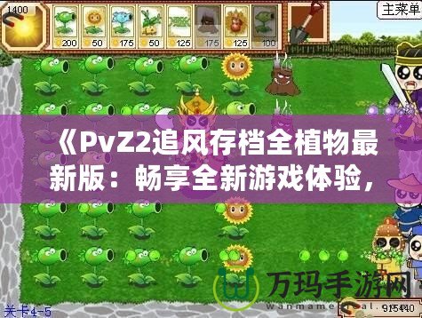 《PvZ2追風(fēng)存檔全植物最新版：暢享全新游戲體驗(yàn)，提升戰(zhàn)力從此不再難》