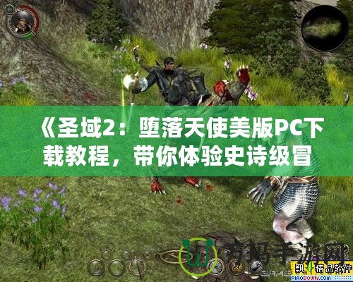 《圣域2：墮落天使美版PC下載教程，帶你體驗史詩級冒險》