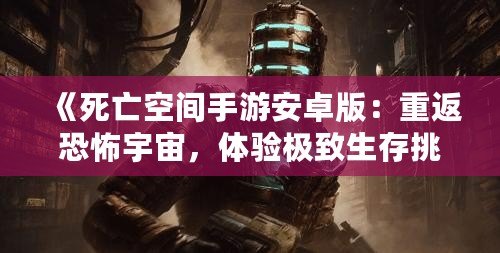 《死亡空間手游安卓版：重返恐怖宇宙，體驗(yàn)極致生存挑戰(zhàn)》