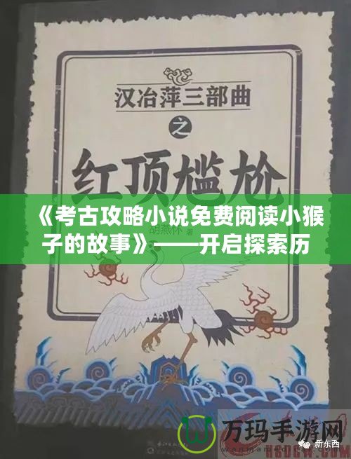 《考古攻略小說免費(fèi)閱讀小猴子的故事》——開啟探索歷史的奇妙旅程