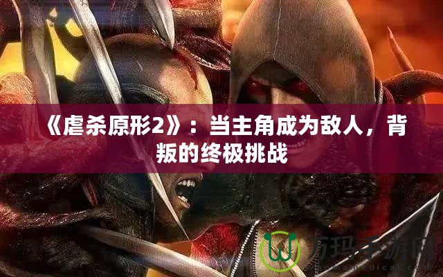 《虐殺原形2》：當(dāng)主角成為敵人，背叛的終極挑戰(zhàn)