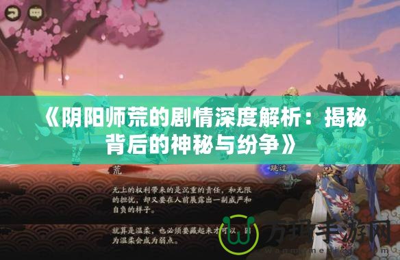 《陰陽師荒的劇情深度解析：揭秘背后的神秘與紛爭》