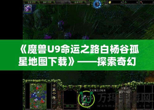 《魔獸U9命運(yùn)之路白楊谷孤星地圖下載》——探索奇幻世界，開(kāi)啟你的全新冒險(xiǎn)！