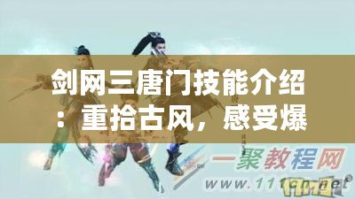 劍網三唐門技能介紹：重拾古風，感受爆發(fā)與策略的完美結合