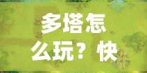 多塔怎么玩？快速上手攻略，教你征戰(zhàn)塔防世界！