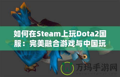 如何在Steam上玩Dota2國服：完美融合游戲與中國玩家的需求