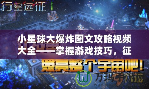 小星球大爆炸圖文攻略視頻大全——掌握游戲技巧，征服星際宇宙！