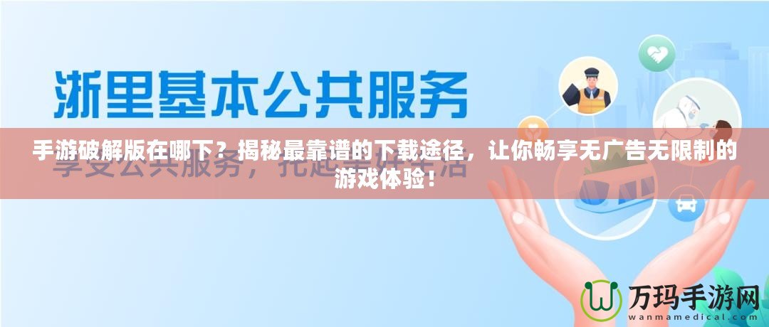 手游破解版在哪下？揭秘最靠譜的下載途徑，讓你暢享無(wú)廣告無(wú)限制的游戲體驗(yàn)！