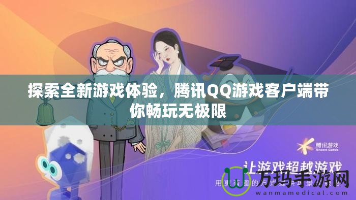 探索全新游戲體驗(yàn)，騰訊QQ游戲客戶端帶你暢玩無極限