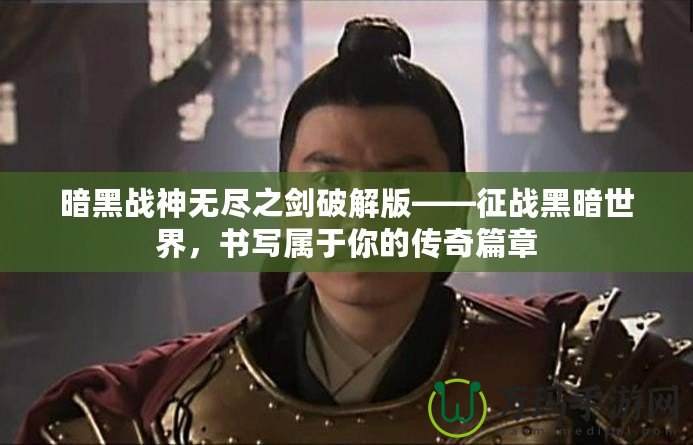 暗黑戰(zhàn)神無盡之劍破解版——征戰(zhàn)黑暗世界，書寫屬于你的傳奇篇章