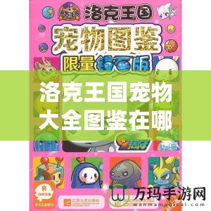 洛克王國(guó)寵物大全圖鑒在哪看？探索全新寵物養(yǎng)成秘籍！