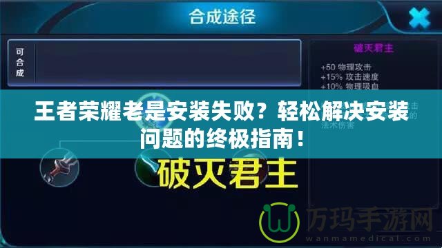 王者榮耀老是安裝失敗？輕松解決安裝問題的終極指南！