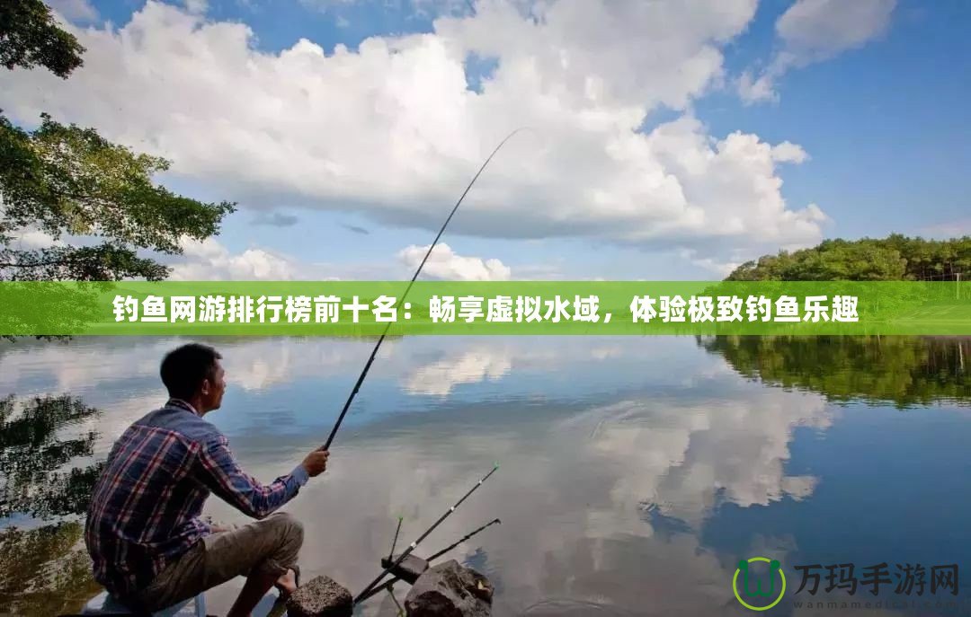 釣魚(yú)網(wǎng)游排行榜前十名：暢享虛擬水域，體驗(yàn)極致釣魚(yú)樂(lè)趣