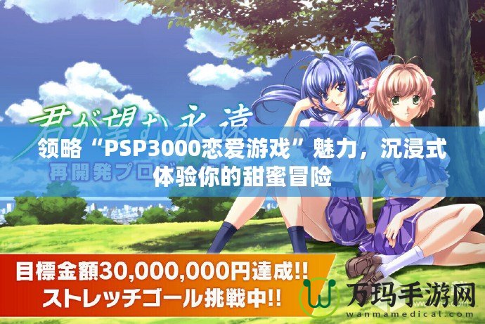 領(lǐng)略“PSP3000戀愛游戲”魅力，沉浸式體驗?zāi)愕奶鹈勖半U