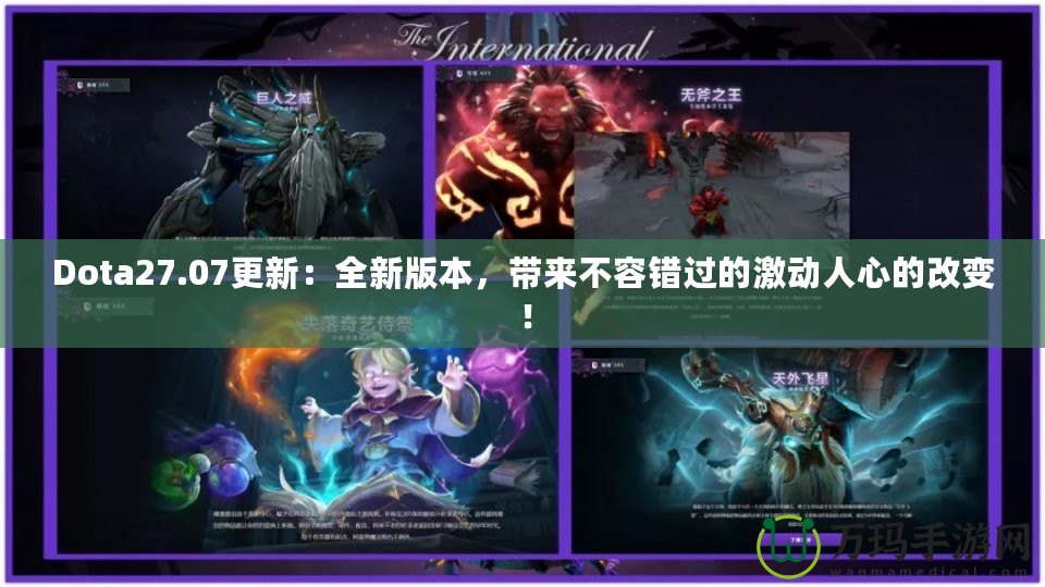 Dota27.07更新：全新版本，帶來不容錯過的激動人心的改變！