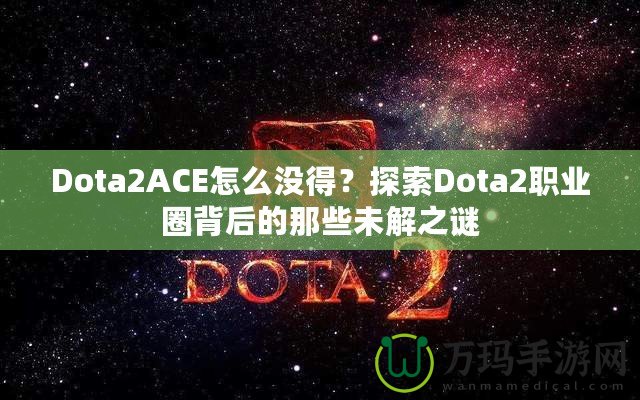 Dota2ACE怎么沒(méi)得？探索Dota2職業(yè)圈背后的那些未解之謎