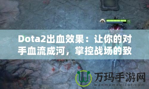 Dota2出血效果：讓你的對手血流成河，掌控戰(zhàn)場的致命武器