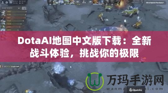 DotaAI地圖中文版下載：全新戰(zhàn)斗體驗，挑戰(zhàn)你的極限