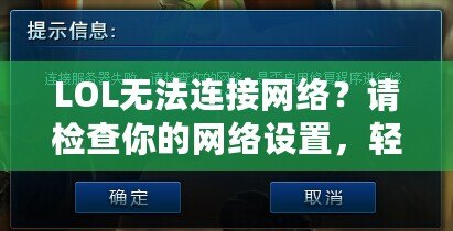 LOL無法連接網(wǎng)絡(luò)？請檢查你的網(wǎng)絡(luò)設(shè)置，輕松解決連接問題！