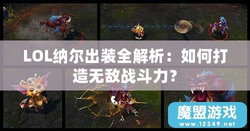 LOL納爾出裝全解析：如何打造無(wú)敵戰(zhàn)斗力？