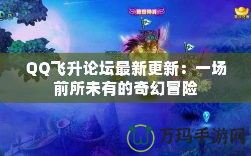 QQ飛升論壇最新更新：一場前所未有的奇幻冒險(xiǎn)