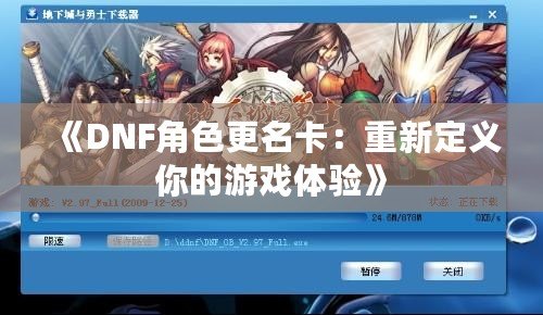 《DNF角色更名卡：重新定義你的游戲體驗》