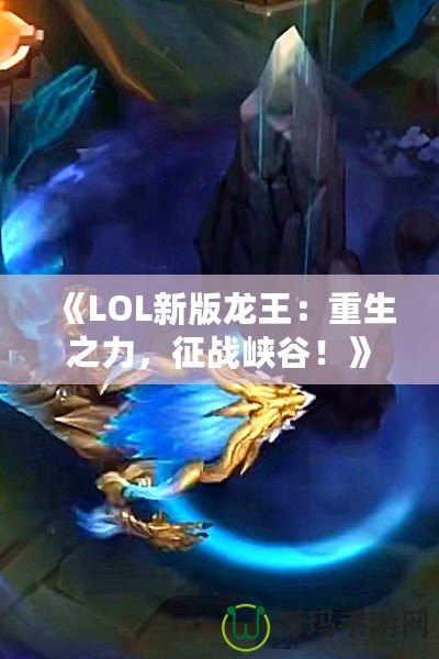 《LOL新版龍王：重生之力，征戰(zhàn)峽谷！》