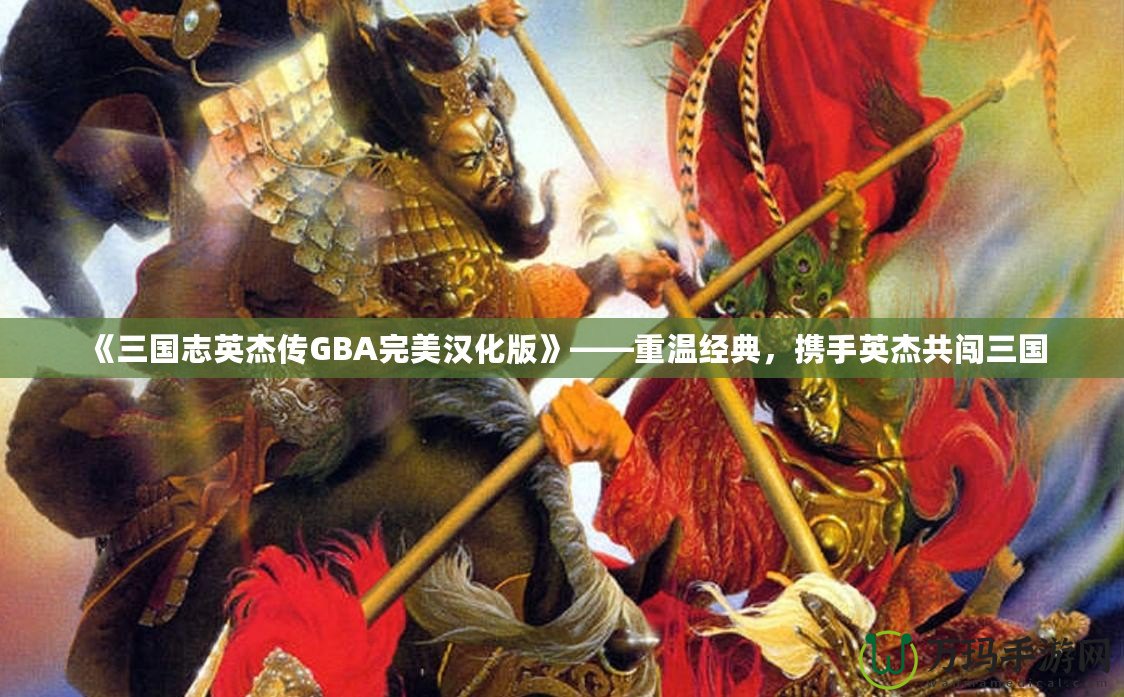 《三國志英杰傳GBA完美漢化版》——重溫經(jīng)典，攜手英杰共闖三國