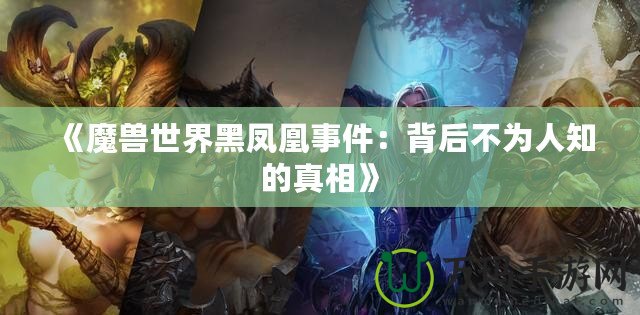 《魔獸世界黑鳳凰事件：背后不為人知的真相》