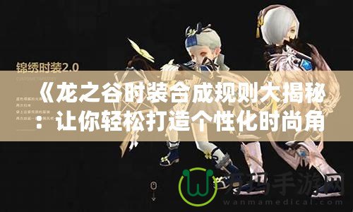 《龍之谷時(shí)裝合成規(guī)則大揭秘：讓你輕松打造個(gè)性化時(shí)尚角色》