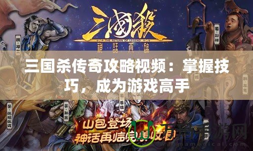 三國殺傳奇攻略視頻：掌握技巧，成為游戲高手