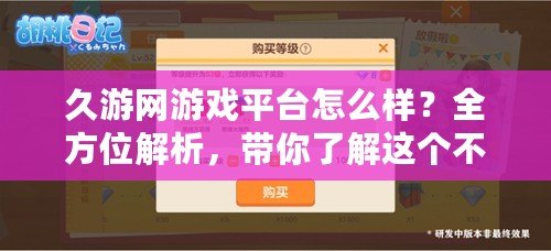 久游網(wǎng)游戲平臺怎么樣？全方位解析，帶你了解這個不容錯過的游戲平臺！