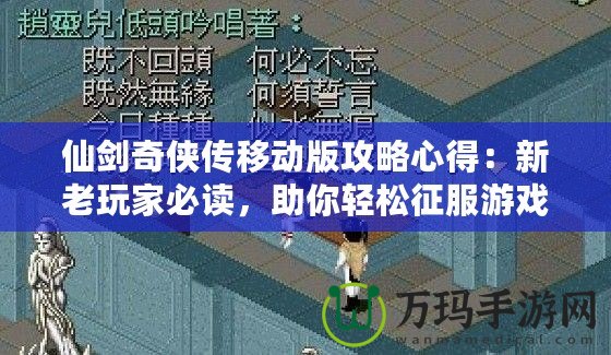 仙劍奇?zhèn)b傳移動(dòng)版攻略心得：新老玩家必讀，助你輕松征服游戲世界